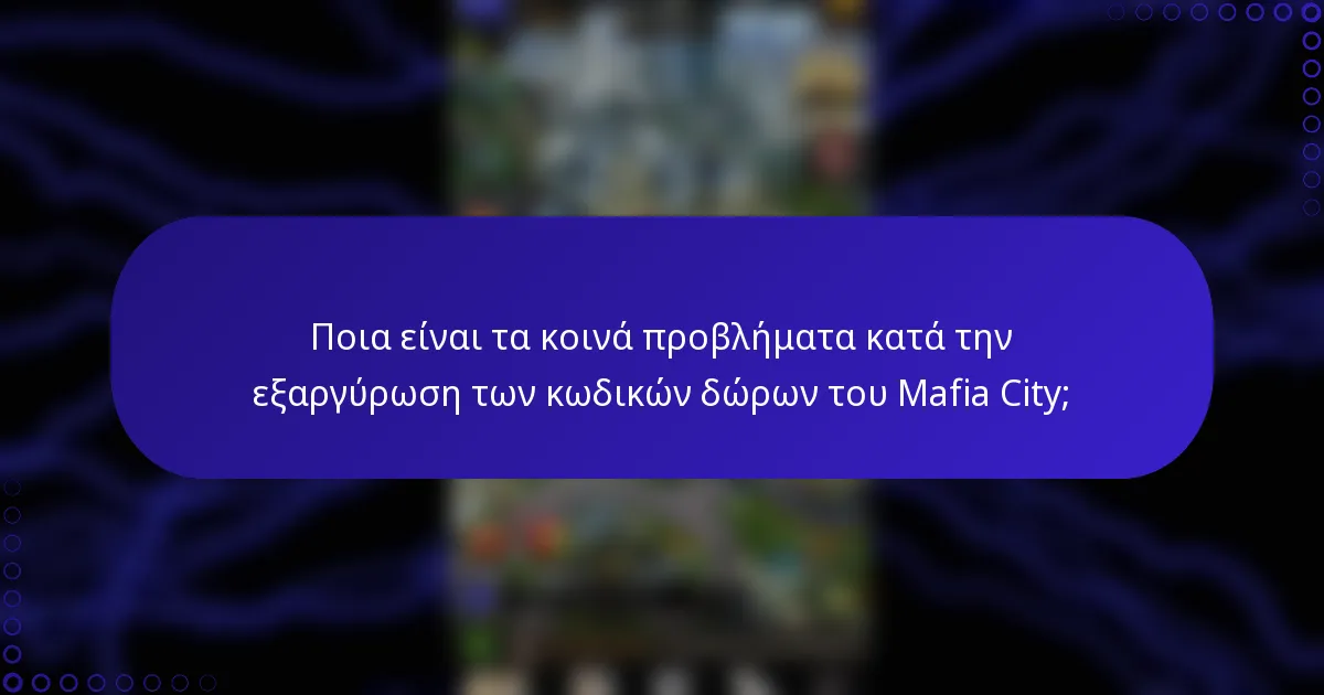Ποια είναι τα κοινά προβλήματα κατά την εξαργύρωση των κωδικών δώρων του Mafia City;