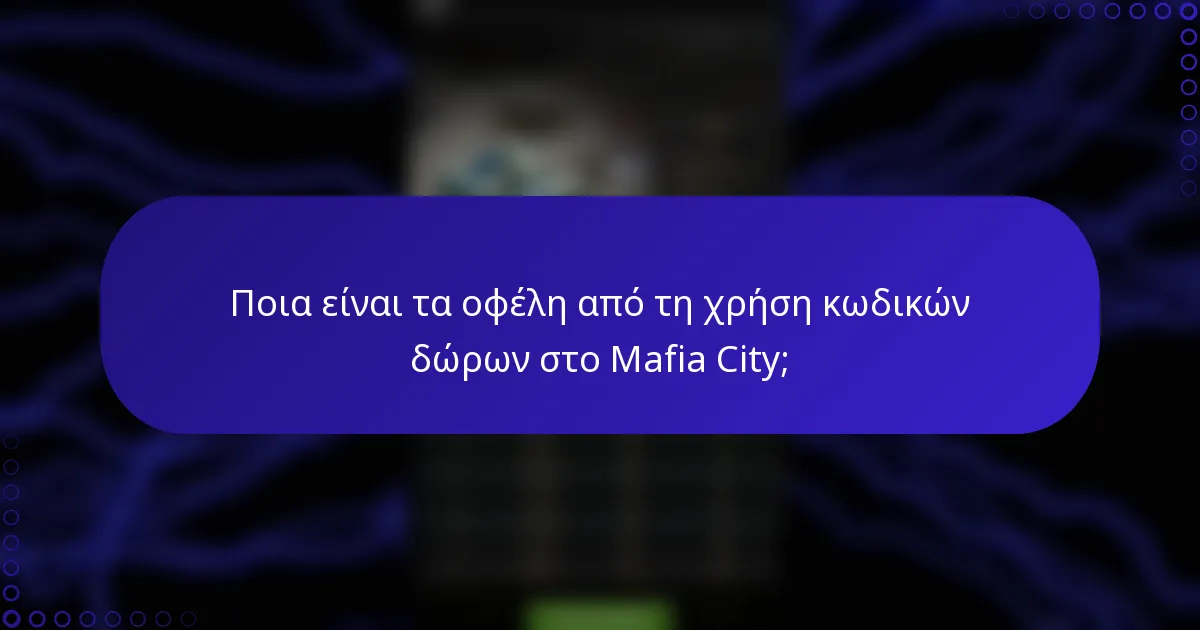 Ποια είναι τα οφέλη από τη χρήση κωδικών δώρων στο Mafia City;