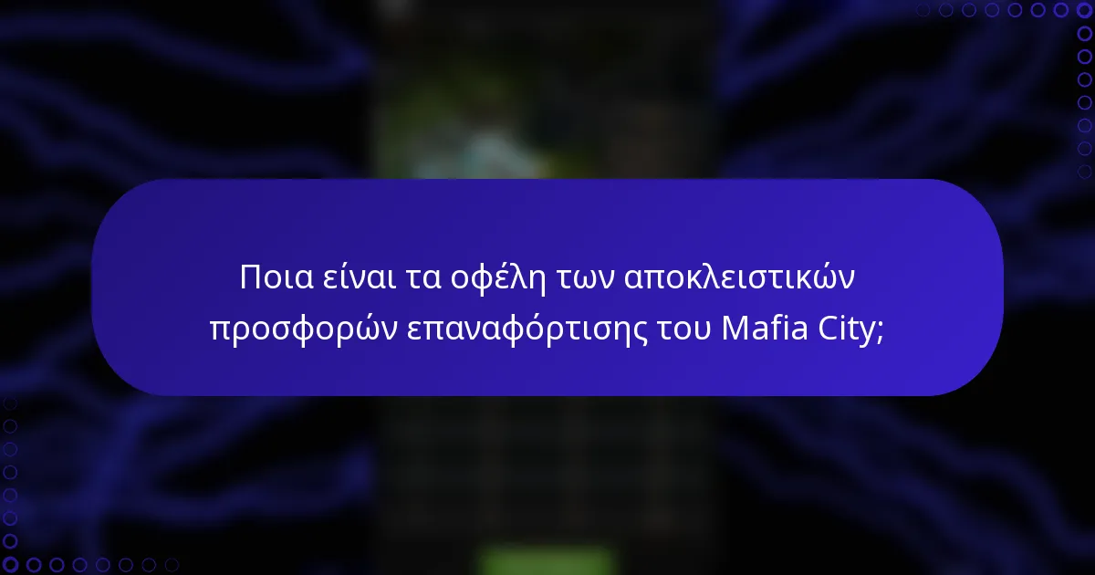 Ποια είναι τα οφέλη των αποκλειστικών προσφορών επαναφόρτισης του Mafia City;