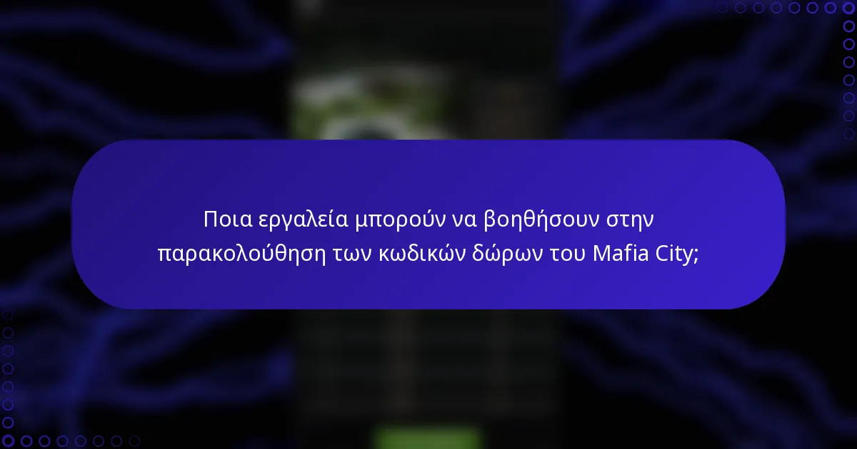 Ποια εργαλεία μπορούν να βοηθήσουν στην παρακολούθηση των κωδικών δώρων του Mafia City;