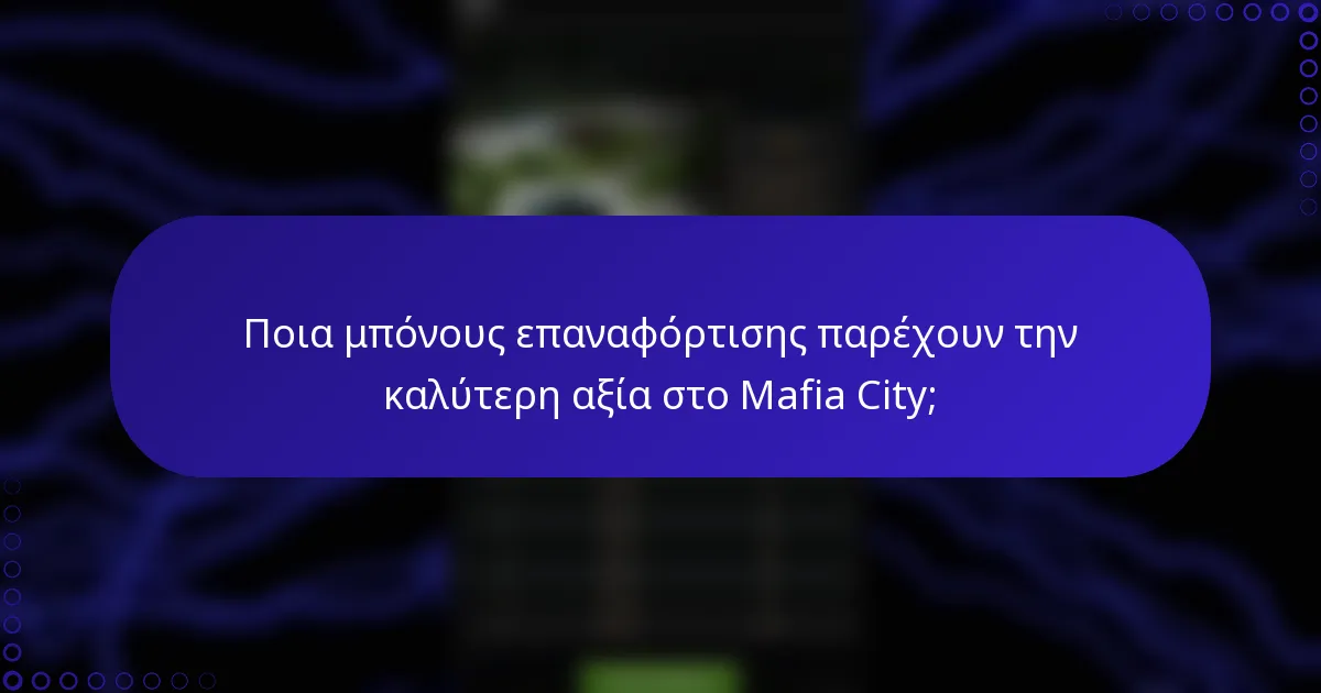 Ποια μπόνους επαναφόρτισης παρέχουν την καλύτερη αξία στο Mafia City;
