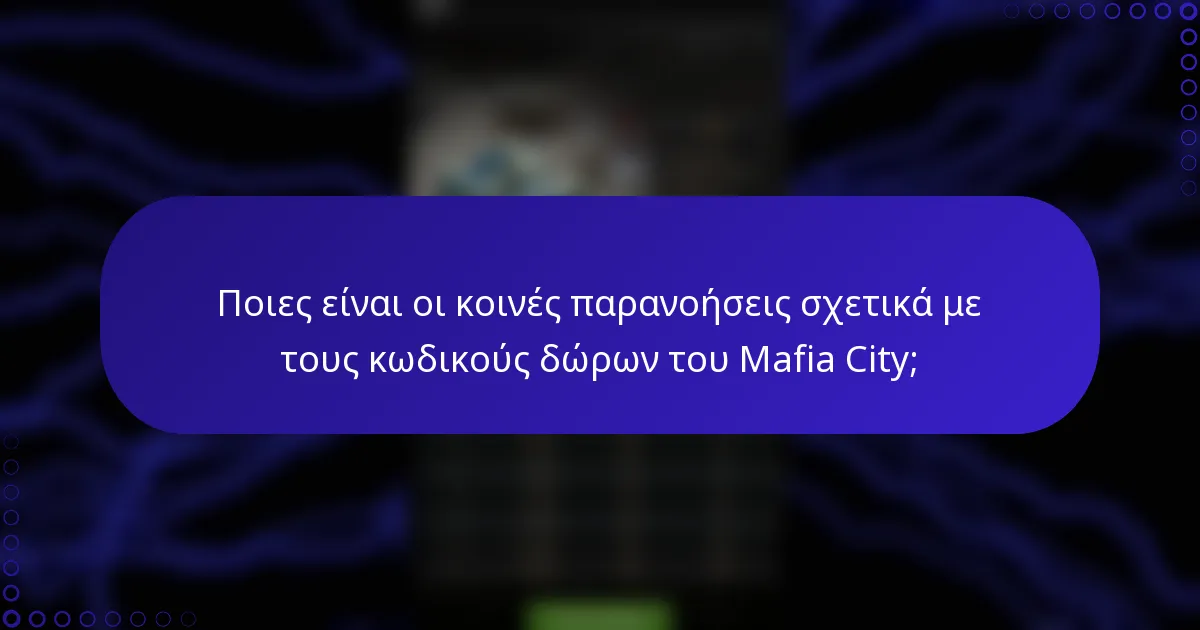 Ποιες είναι οι κοινές παρανοήσεις σχετικά με τους κωδικούς δώρων του Mafia City;
