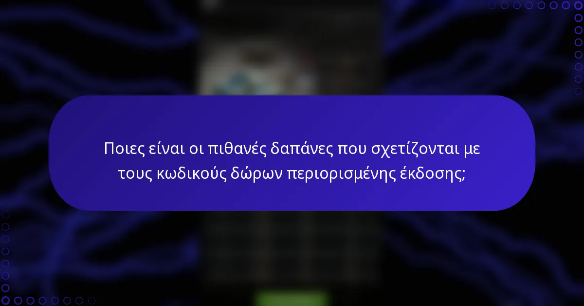 Ποιες είναι οι πιθανές δαπάνες που σχετίζονται με τους κωδικούς δώρων περιορισμένης έκδοσης;