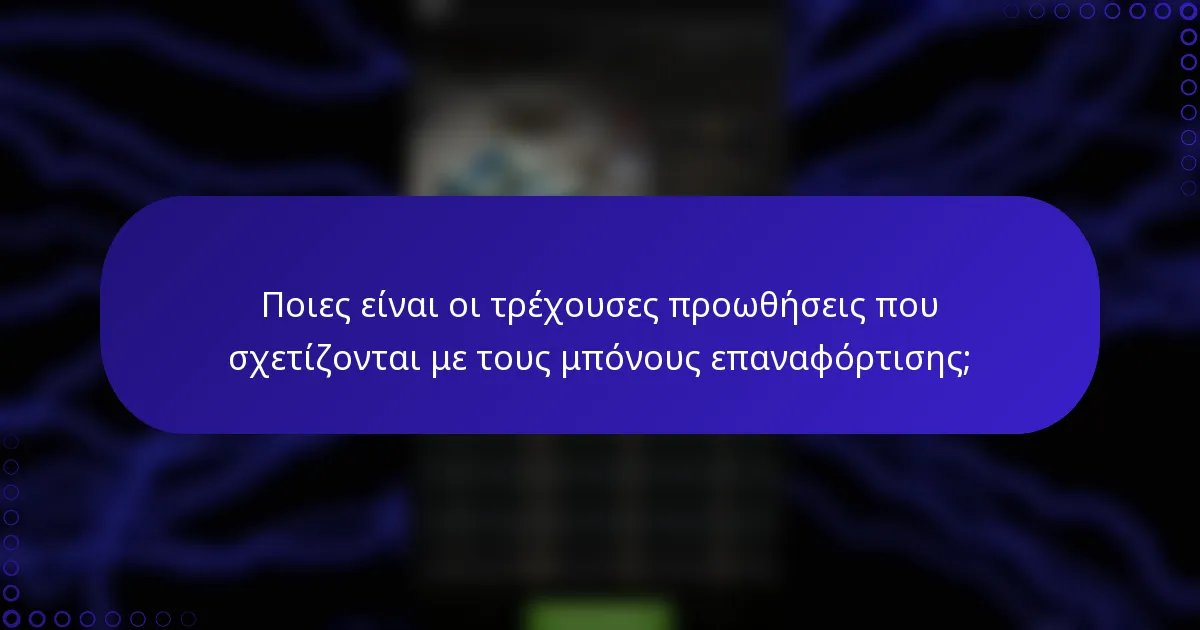 Ποιες είναι οι τρέχουσες προωθήσεις που σχετίζονται με τους μπόνους επαναφόρτισης;
