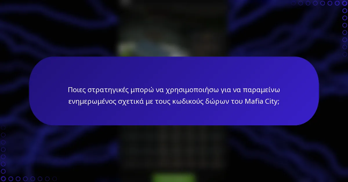 Ποιες στρατηγικές μπορώ να χρησιμοποιήσω για να παραμείνω ενημερωμένος σχετικά με τους κωδικούς δώρων του Mafia City;