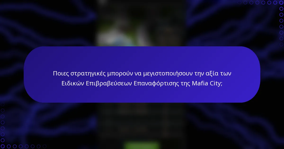 Ποιες στρατηγικές μπορούν να μεγιστοποιήσουν την αξία των Ειδικών Επιβραβεύσεων Επαναφόρτισης της Mafia City;