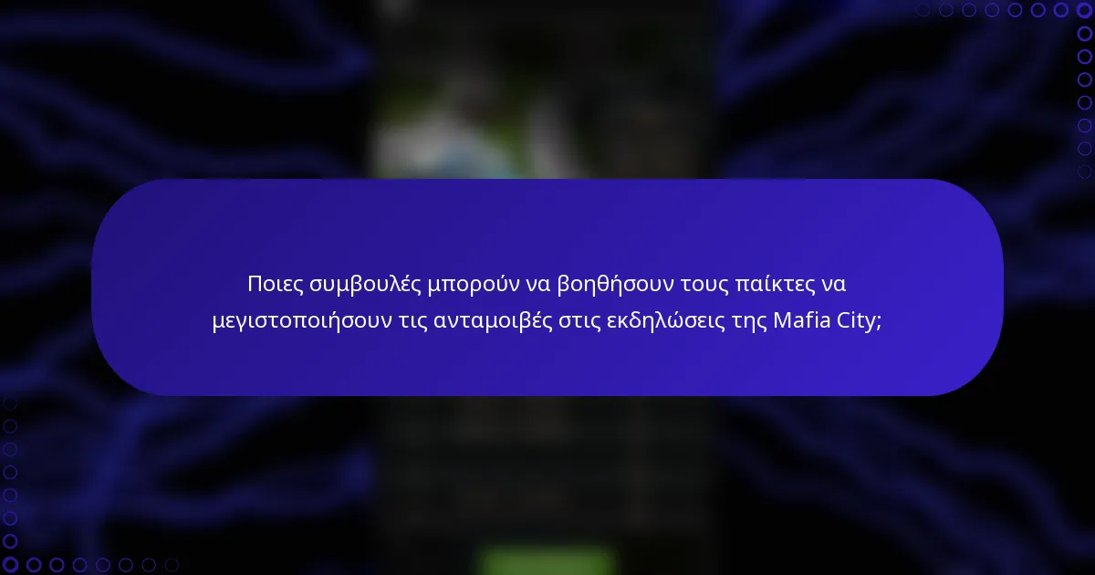 Ποιες συμβουλές μπορούν να βοηθήσουν τους παίκτες να μεγιστοποιήσουν τις ανταμοιβές στις εκδηλώσεις της Mafia City;