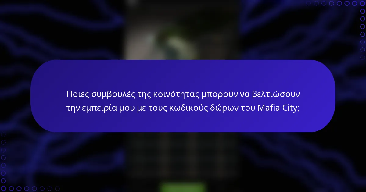 Ποιες συμβουλές της κοινότητας μπορούν να βελτιώσουν την εμπειρία μου με τους κωδικούς δώρων του Mafia City;