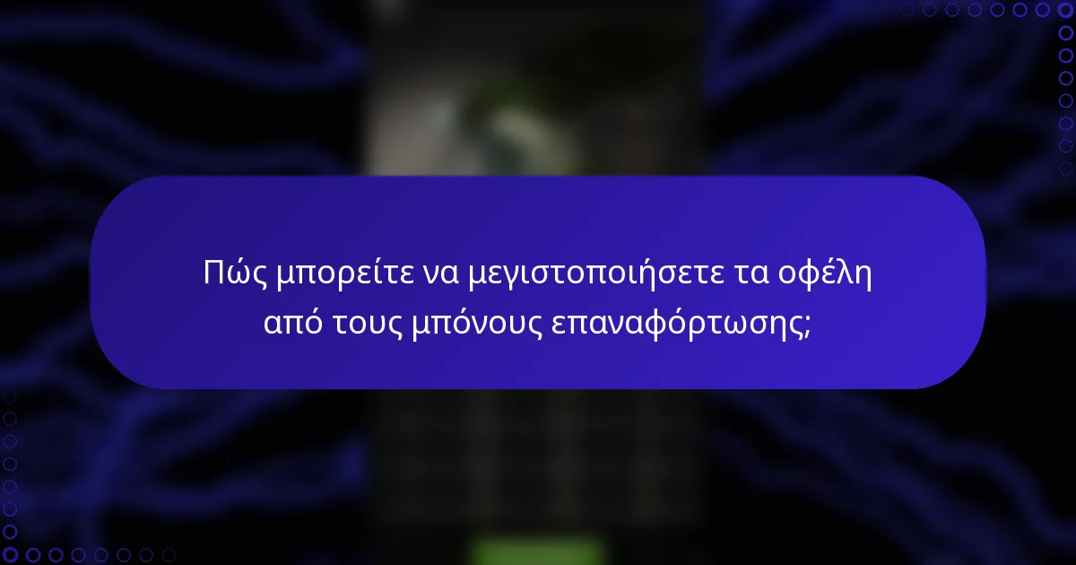 Πώς μπορείτε να μεγιστοποιήσετε τα οφέλη από τους μπόνους επαναφόρτωσης;
