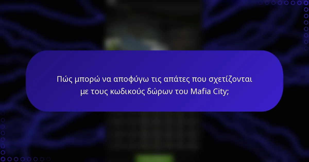Πώς μπορώ να αποφύγω τις απάτες που σχετίζονται με τους κωδικούς δώρων του Mafia City;