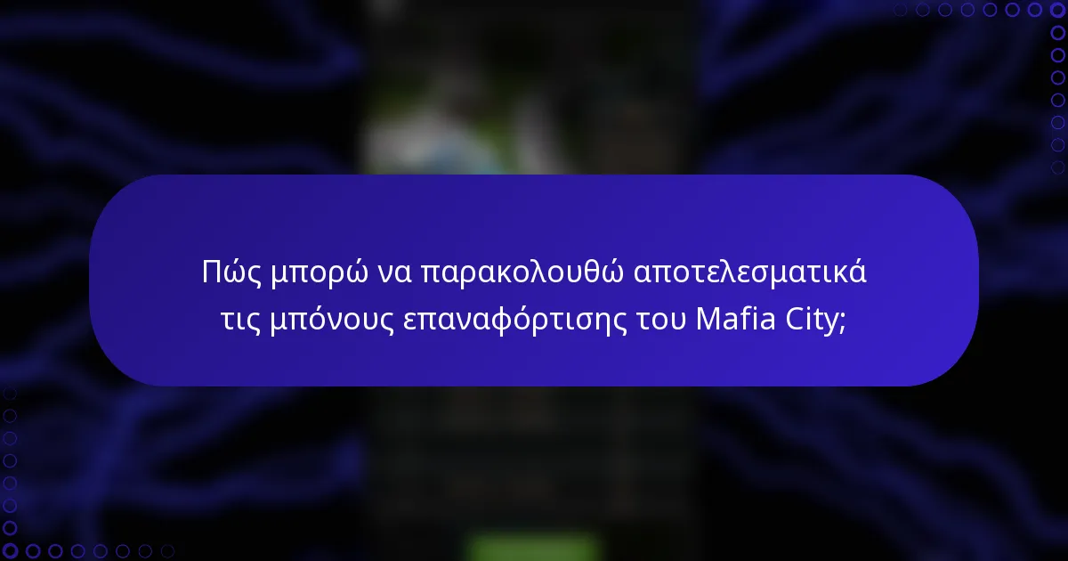 Πώς μπορώ να παρακολουθώ αποτελεσματικά τις μπόνους επαναφόρτισης του Mafia City;