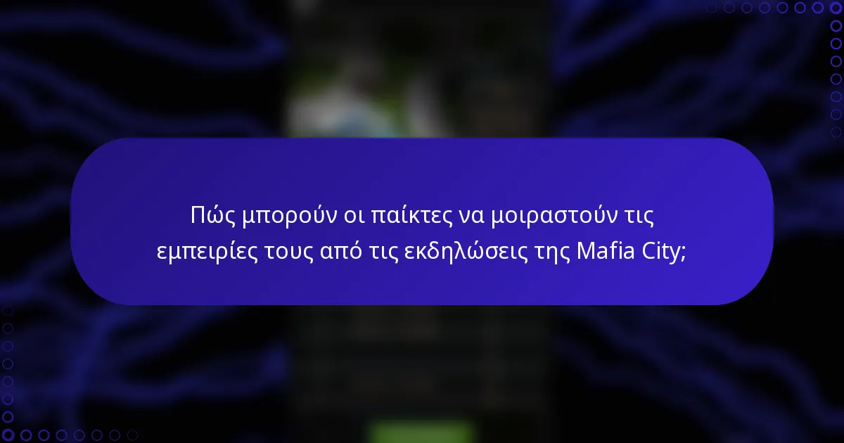 Πώς μπορούν οι παίκτες να μοιραστούν τις εμπειρίες τους από τις εκδηλώσεις της Mafia City;