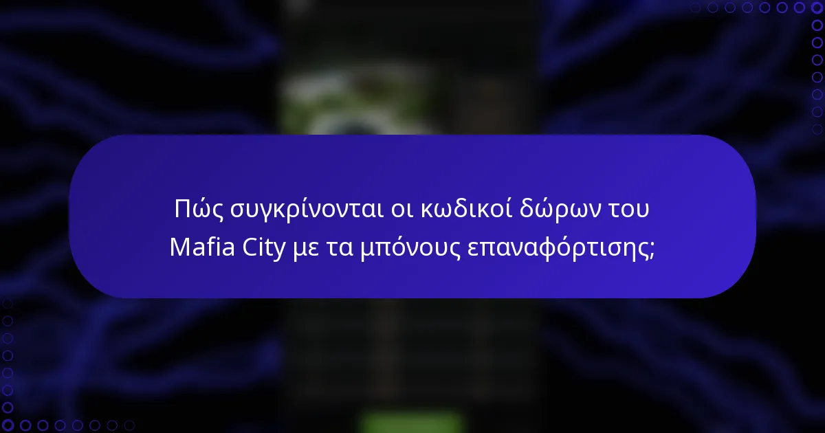 Πώς συγκρίνονται οι κωδικοί δώρων του Mafia City με τα μπόνους επαναφόρτισης;