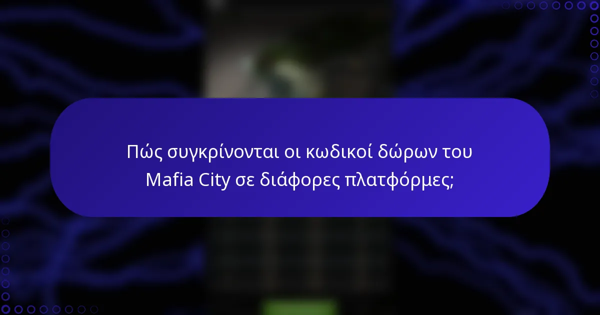 Πώς συγκρίνονται οι κωδικοί δώρων του Mafia City σε διάφορες πλατφόρμες;