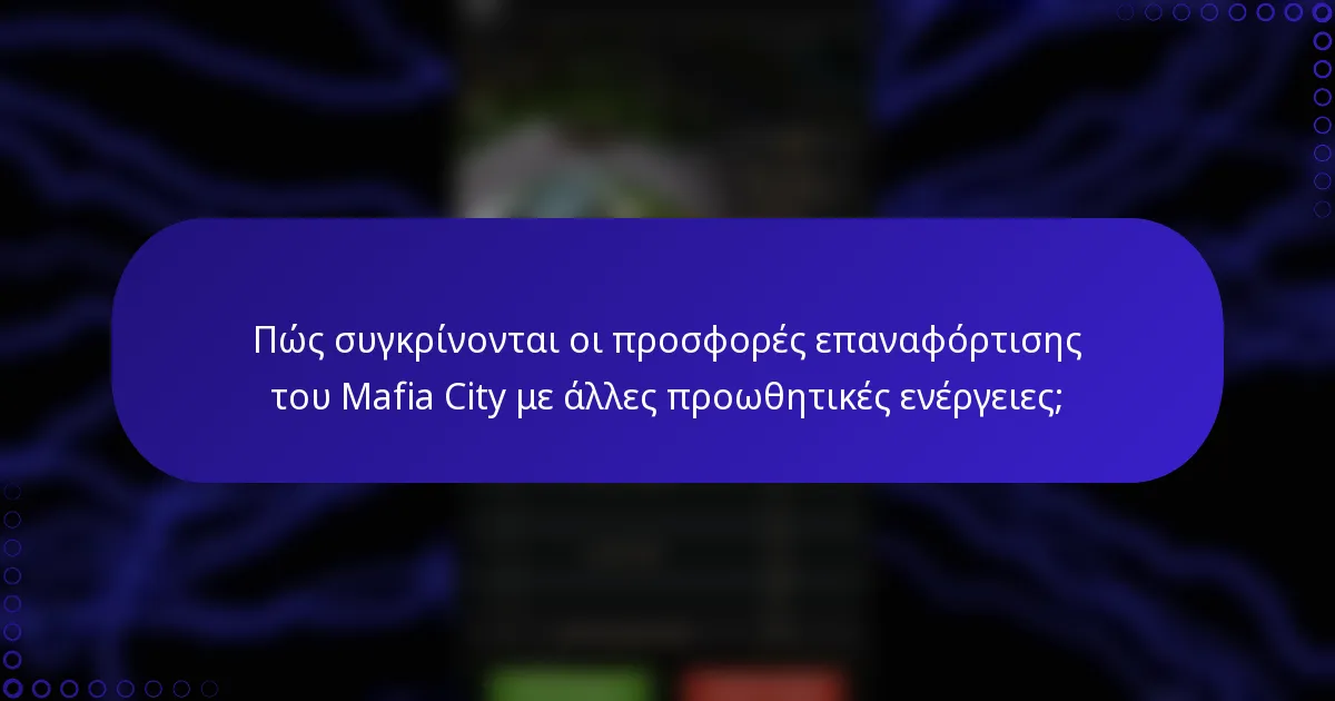 Πώς συγκρίνονται οι προσφορές επαναφόρτισης του Mafia City με άλλες προωθητικές ενέργειες;